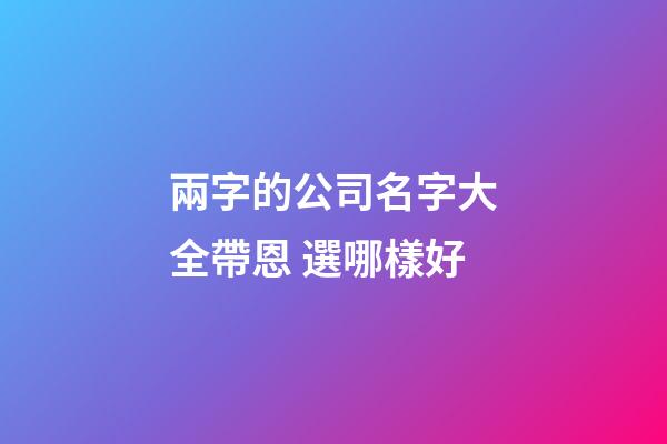 兩字的公司名字大全帶恩 選哪樣好-第1張-公司起名-玄機派